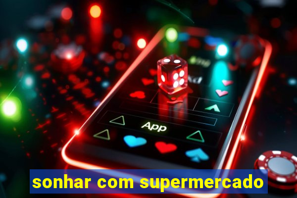 sonhar com supermercado